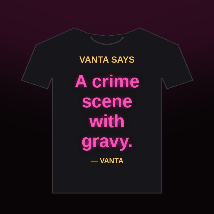 Vanta Says tee: A crime scene with gravy.