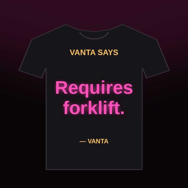 Vanta Says tee: Requires forklift.